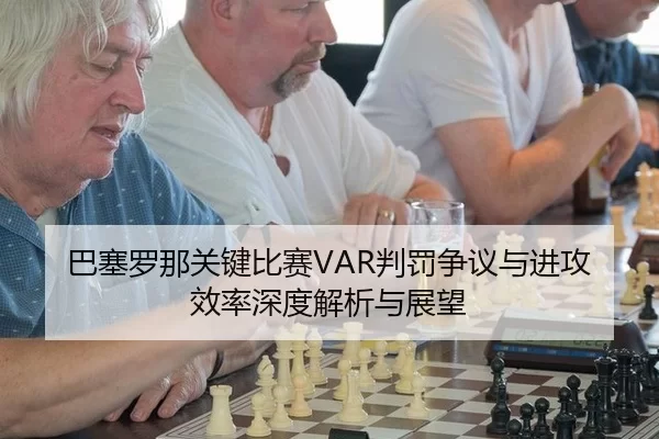巴塞罗那关键比赛VAR判罚争议与进攻效率深度解析与展望